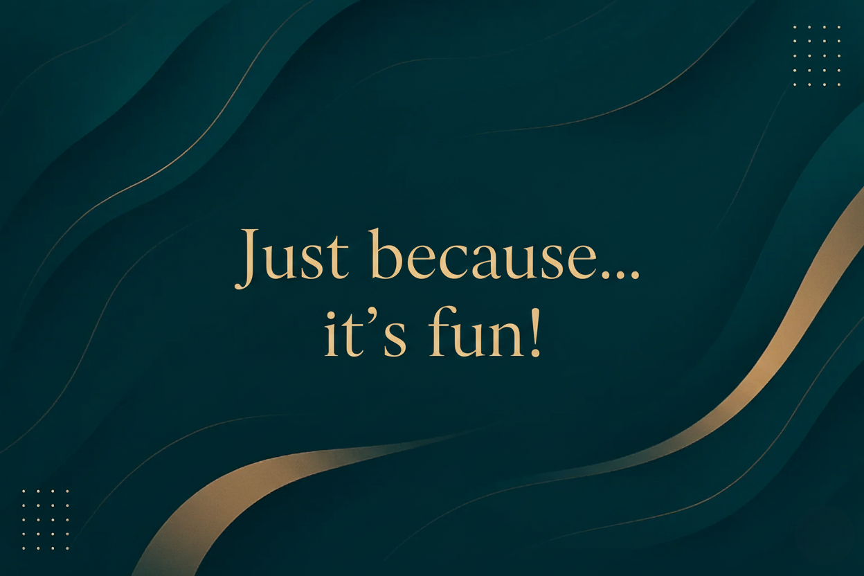 Just Because... it's fun!